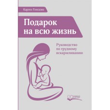 ПОДАРОК НА ВСЮ ЖИЗНЬ. РУКОВОДСТВО ПО ГРУДНОМУ ВСКАРМЛИВАНИЮ