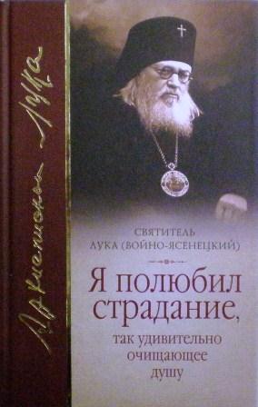 "Я полюбил страдание, так удивительно очищающее душу": сборник / Святитель Лука, исповедник, архиепископ Симферопольский и Крымский