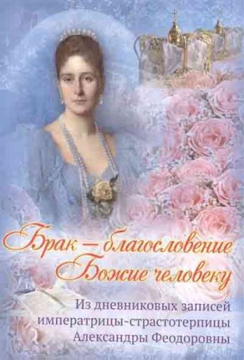 Брак - благословение Божие человеку. Из дневниковых записей императрицы Александры Феодоровны