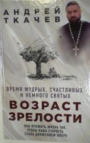 Возраст зрелости. Время мудрых, счастливых и немного святых. Протоиерей Андрей Ткачев.