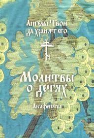 Молитвы о детях. Акафисты. Ангелы Твои да хранят его