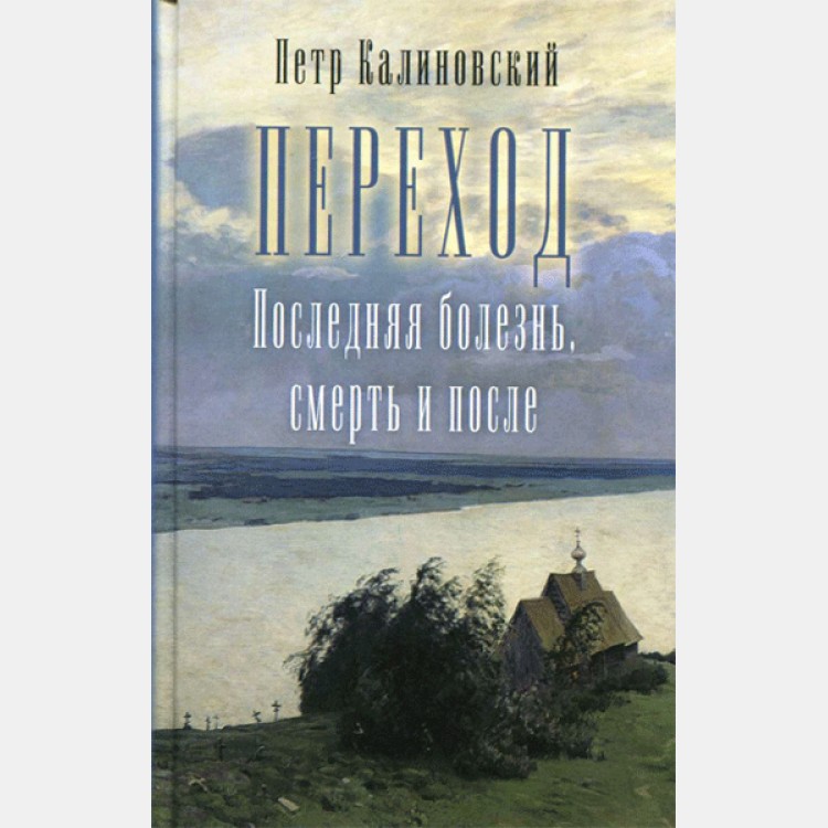 Переход. Последняя болезнь, смерть и после. Петр Калиновский. Православный взгляд