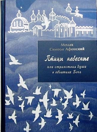 Птицы небесные или странствия души в объятиях Бога. Монах Симеон Афонский