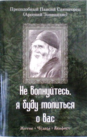 Не волнуйтесь, я буду молиться о вас. Преподобный Паисий Святогорец (Арсений Эзнепидис). Житие. Чудеса. Акафист