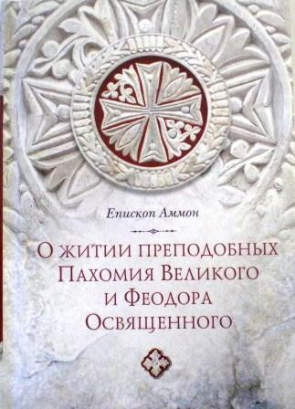 О житии преподобных Пахомия Великого и Феодора Освященного. Епископ Аммон. Жития святых