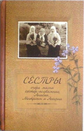 Сестры. Очерк жизни сестер-подвижниц Анисии, Матроны и Агафии