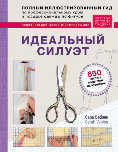 Идеальный силуэт. Полный иллюстрированный гид по профессиональному крою модной одежды (Сара Веблен)