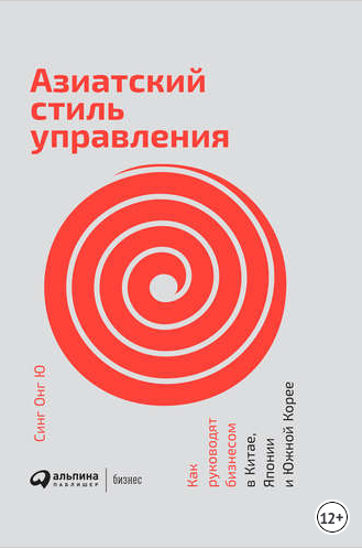 Азиатский стиль управления. Как руководят бизнесом в Китае, Японии и Южной Корее (Синг Онг Ю)