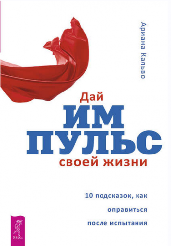 Дай импульс своей жизни. 10 подсказок, как оправиться после испытания (Ариана Кальво)