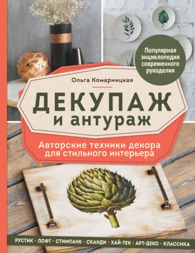 Декупаж и антураж. Авторские техники декора для стильного интерьера (Ольга Комарницкая)
