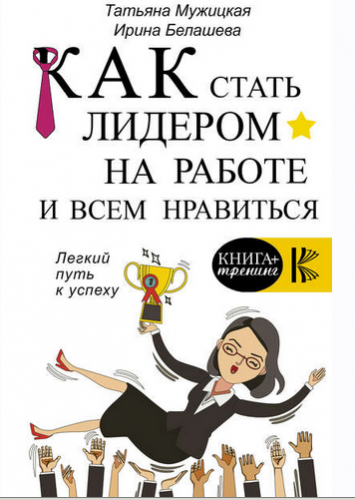 Как стать лидером на работе и всем нравиться (Татьяна Мужицкая, Ирина Белашева)