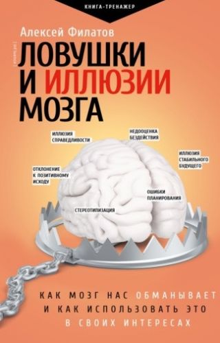 Ловушки и иллюзии мозга. Как мозг нас обманывает и как использовать это в своих интересах (Алексей Филатов)