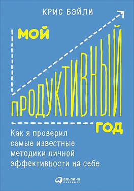 Мой продуктивный год: Как я проверил самые известные методики личной эффективности на себе(К. Бэйли)