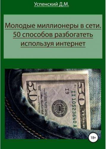 Молодые миллионеры в сети. 50 способов разбогатеть, используя интернет (Дмитрий Успенский)