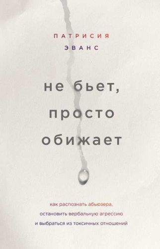 Не бьет, просто обижает. Как распознать абьюзера, остановить вербальную агрессию (Патрисия Эванс)