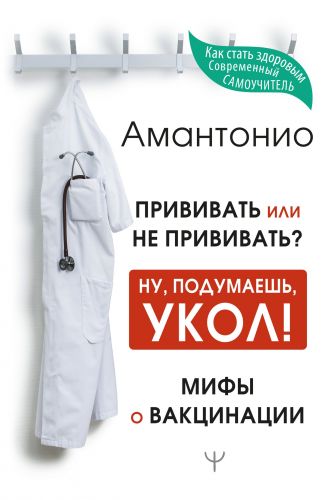Прививать или не прививать? Ну, подумаешь, укол! Мифы о вакцинации (Амантонио)