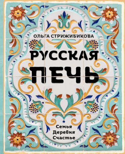Русская печь. Семья. Деревня. Счастье (Ольга Стрижибикова)