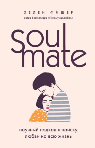Soulmate. Научный подход к поиску любви на всю жизнь (Хелен Фишер)