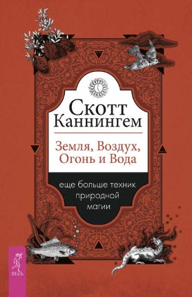 Земля, Воздух, Огонь и Вода: еще больше техник природной магии (Скотт Каннингем)