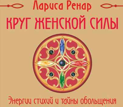 [Аудиокнига] Круг женской силы. Энергии стихий и тайны обольщения (Лариса Ренар)