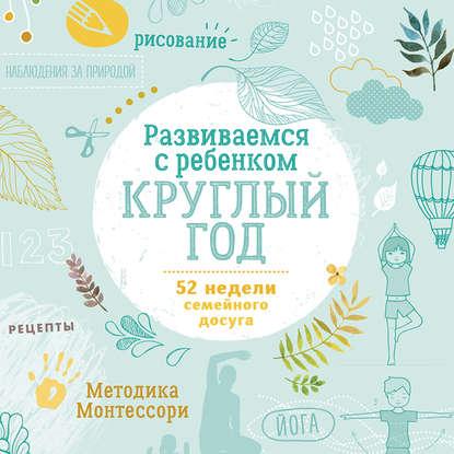 [Аудиокнига] Развиваемся с ребенком круглый год. 52 недели семейного досуга (Коллектив авторов)