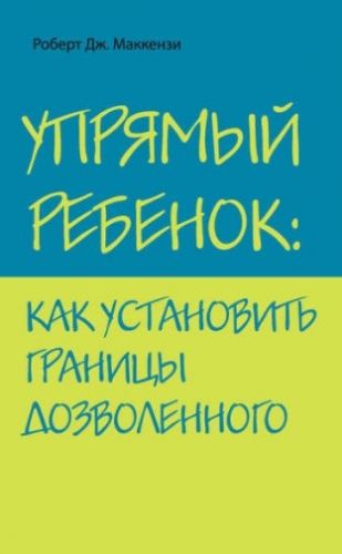 Упрямый ребенок: как установить границы дозволенного (Роберт Дж. Маккензи)