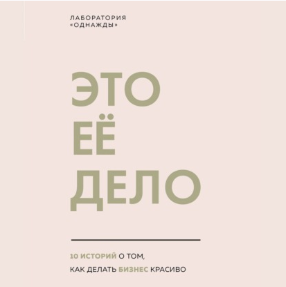 [Аудиокнига] [Лаборатория «Однажды»] Это ее дело. 10 историй о том, как делать бизнес красиво
