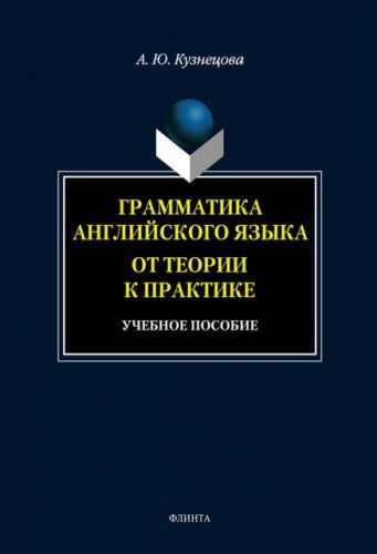 Грамматика английского языка. От теории к практике: учебное пособие (А. Ю. Кузнецова)