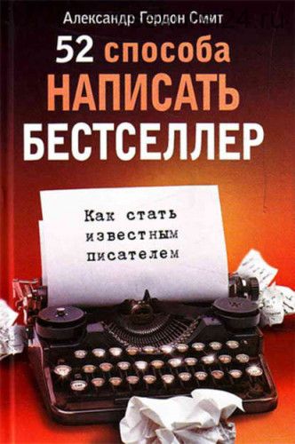 52 способа написать бестселлер. Как стать известным писателем (Александр Гордон Смит)