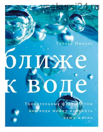 Ближе к воде. Удивительные факты о том, как вода может изменить вашу жизнь (Уоллес Николс)