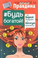 Будь богатой! Из бедной Золушки в богатую принцессу (Наталия Правдина)