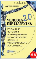 Человек 2.0. Перезагрузка. Реальные истории о невероятных возможностях науки (Адам Пиорей)