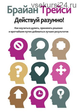 Действуй разумно!Как научиться думать, принимать решения и добиваться лучших результа(Брайан Трейси)