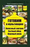 Готовим в мультиварке. Полезный завтрак. Сытный обед. Вкусный ужин (Людмила Каянович)