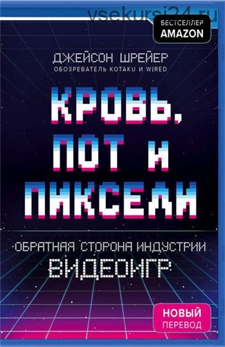 Кровь, пот и пиксели. Обратная сторона индустрии видеоигр (Джейсон Шрейер)