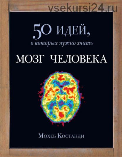 Мозг человека. 50 идей, о которых нужно знать (Мохеб Костанди)