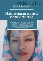 Настольная книга белой магии. Ключ к исцелению (Юлия Ванина)