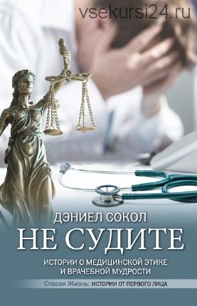 Не судите. Истории о медицинской этике и врачебной мудрости (Дэниел Сокол)