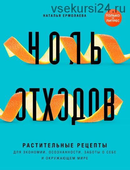 Ноль отходов. Растительные рецепты для экономии, осознанности, заботы о себе (Наталья Ермолаева)