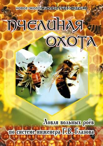 Пчелиная охота. Ловля вольных роёв по системе инженера Г.В. Глазова (Геннадий Глазов)