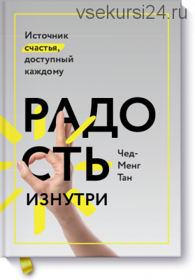 Радость изнутри Источник счастья, доступный каждому (Чед-Менг Тан)