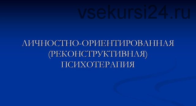 [ИПМП Карвасарского] Личностно-ориентированная (реконструктивная) психотерапия (Равиль Назыров)