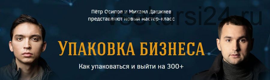 [Бизнес молодость] Упаковка Бизнеса (Пётр Осипов, Михаил Дашкиев)