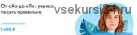 [Фоксфорд] От «А» до «Я»: учимся писать правильно (Валерия Тчанникова)