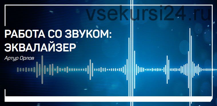 [liveclasses] Работа со звуком: эквалайзер (Артур Орлов)