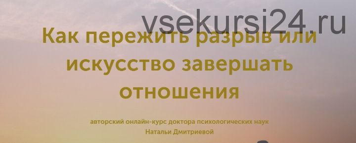 Как пережить разрыв или искусство завершать отношения (Наталья Дмитриева)