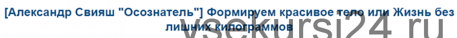 [Александр Свияш 'Осознатель'] Формируем красивое тело или Жизнь без лишних килограммов