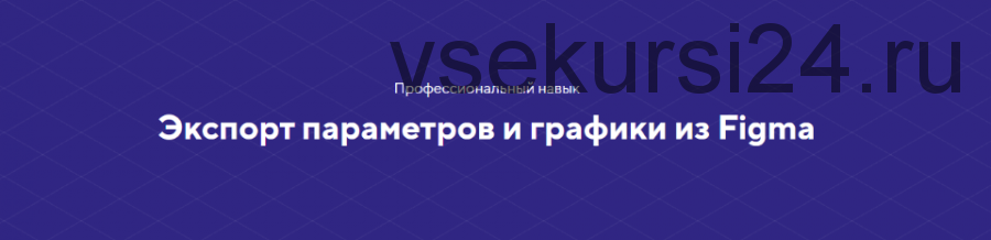 [HTML Academy] Экспорт параметров и графики из Figma. Полный комплект