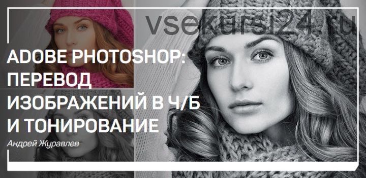 Adobe Photoshop: перевод изображений в чб и тонирование (Андрей Журавлёв)