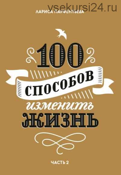 100 способов изменить жизнь. Часть вторая (Лариса Парфентьева)